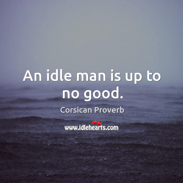 An idle man is up to no good. Corsican Proverbs Image