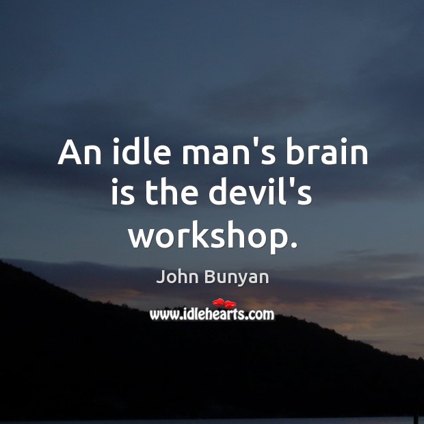 An idle man’s brain is the devil’s workshop. John Bunyan Picture Quote