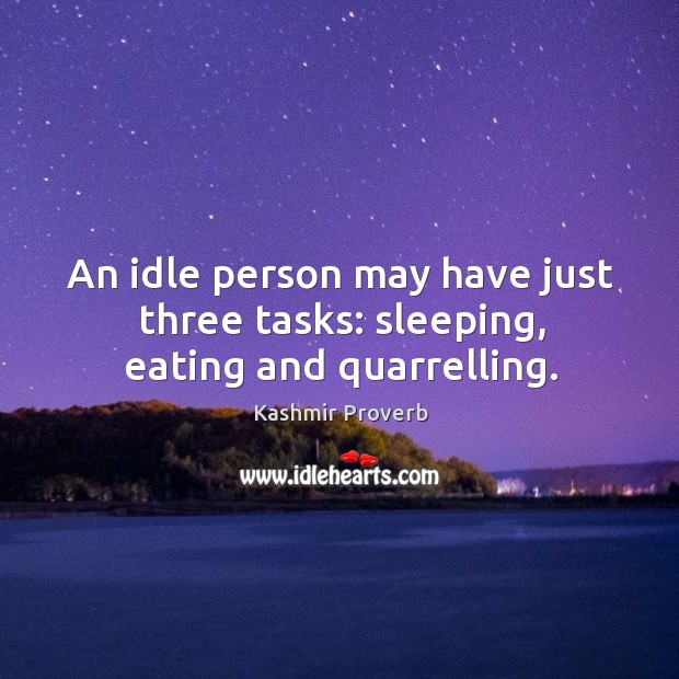 An idle person may have just three tasks: sleeping, eating and quarrelling. Image