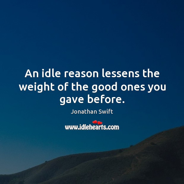 An idle reason lessens the weight of the good ones you gave before. Jonathan Swift Picture Quote