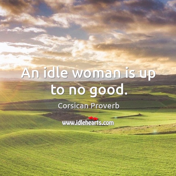 An idle woman is up to no good. Corsican Proverbs Image