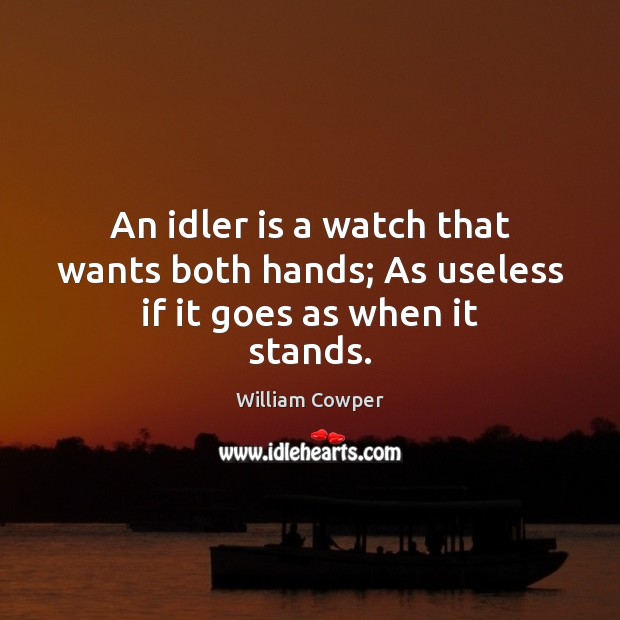 An idler is a watch that wants both hands; As useless if it goes as when it stands. William Cowper Picture Quote