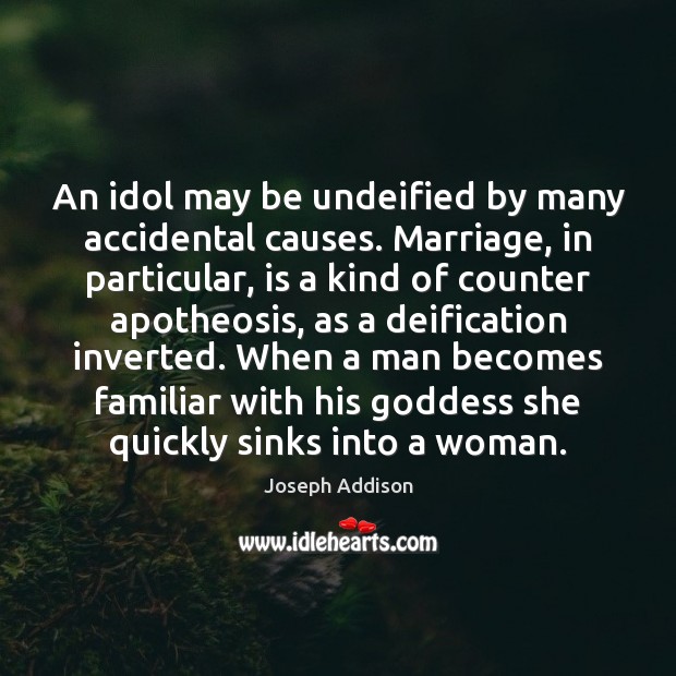 An idol may be undeified by many accidental causes. Marriage, in particular, Joseph Addison Picture Quote