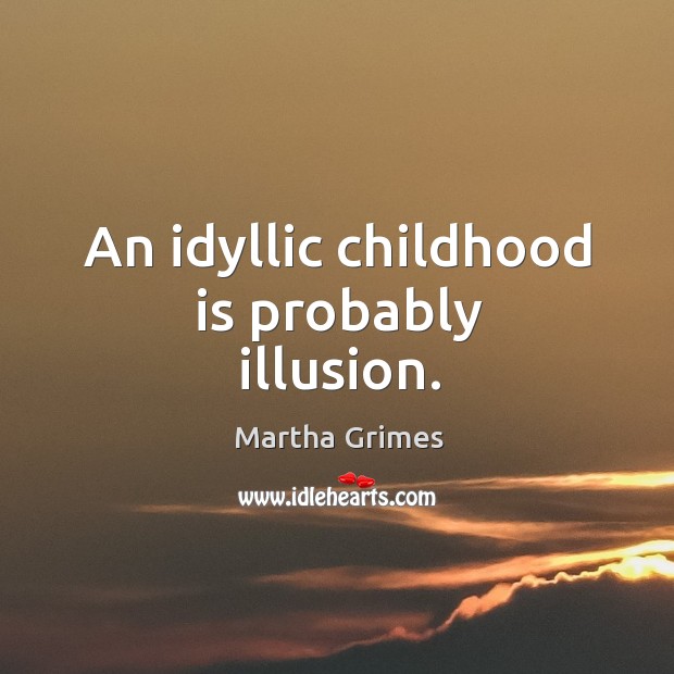 An idyllic childhood is probably illusion. Martha Grimes Picture Quote