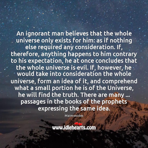 An ignorant man believes that the whole universe only exists for him: Maimonides Picture Quote