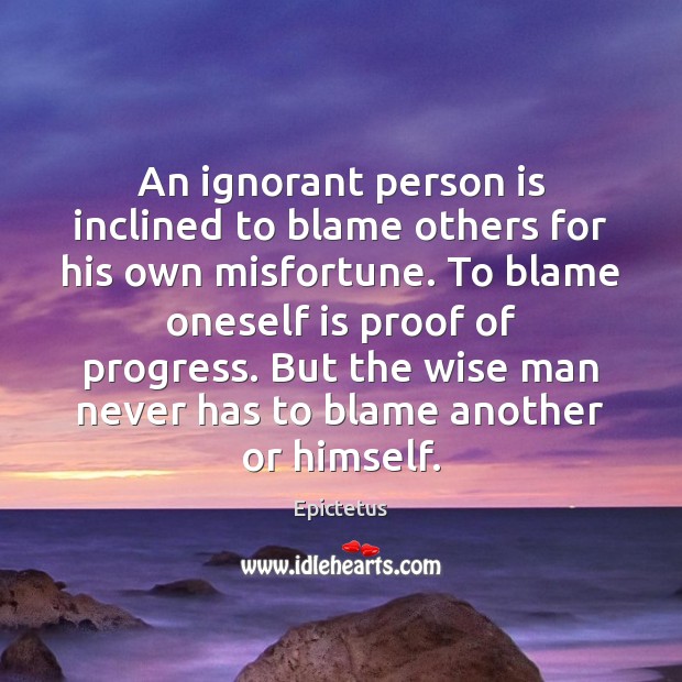 An ignorant person is inclined to blame others for his own misfortune. Epictetus Picture Quote