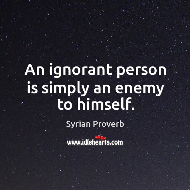 An ignorant person is simply an enemy to himself. Syrian Proverbs Image