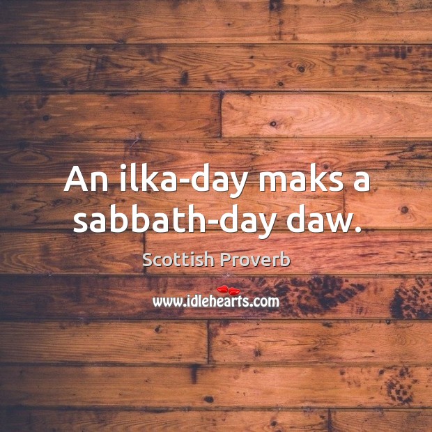 An ilka-day maks a sabbath-day daw. Scottish Proverbs Image