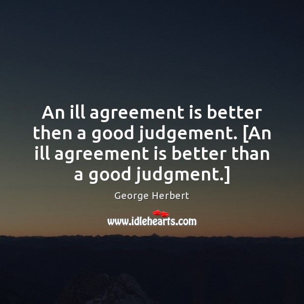 An ill agreement is better then a good judgement. [An ill agreement Image