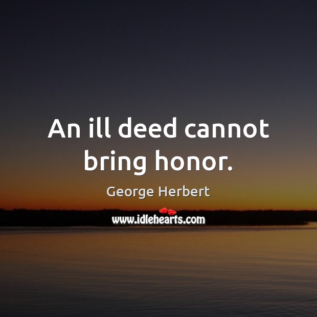 An ill deed cannot bring honor. George Herbert Picture Quote