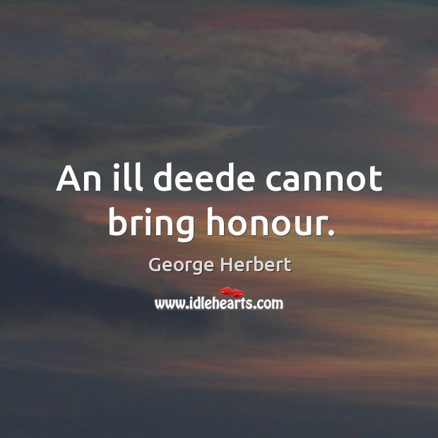 An ill deede cannot bring honour. George Herbert Picture Quote