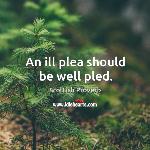 An ill plea should be well pled. Scottish Proverbs Image