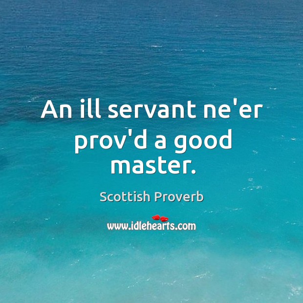 An ill servant ne’er prov’d a good master. Scottish Proverbs Image