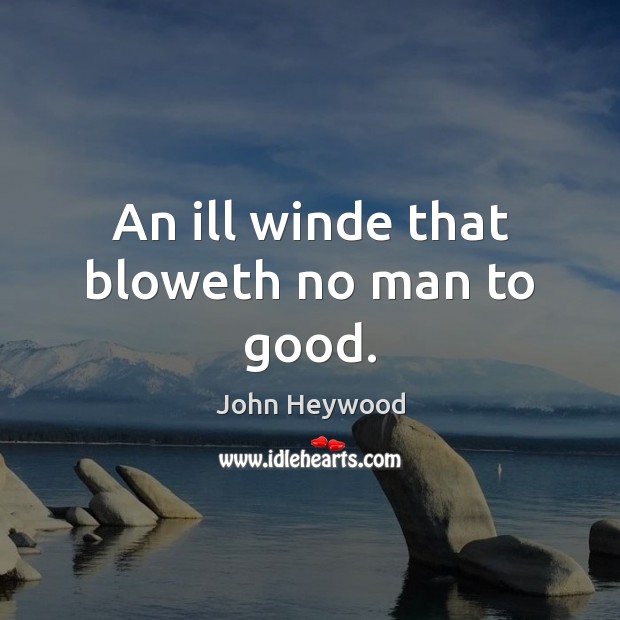 An ill winde that bloweth no man to good. John Heywood Picture Quote