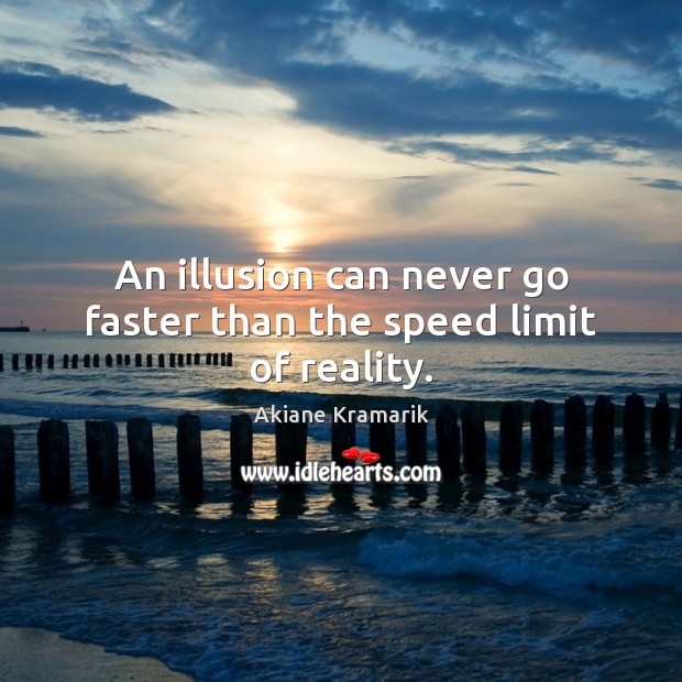 An illusion can never go faster than the speed limit of reality. Reality Quotes Image