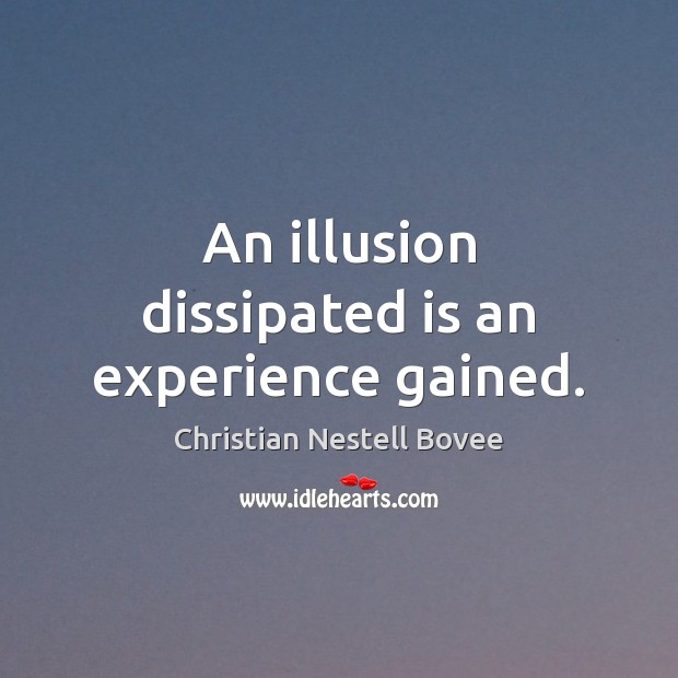 An illusion dissipated is an experience gained. 