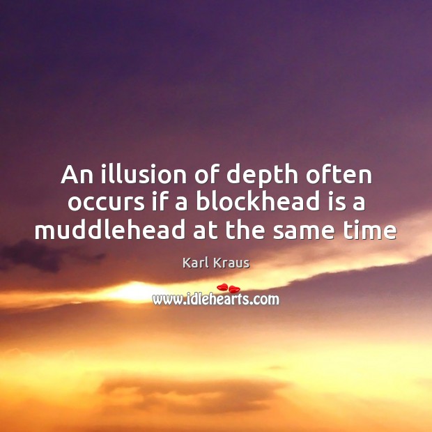 An illusion of depth often occurs if a blockhead is a muddlehead at the same time Karl Kraus Picture Quote
