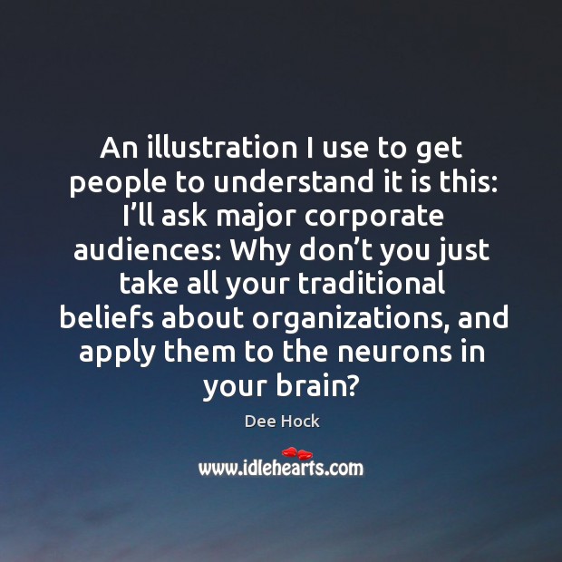 An illustration I use to get people to understand it is this: Dee Hock Picture Quote