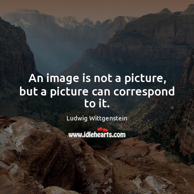 An image is not a picture, but a picture can correspond to it. Ludwig Wittgenstein Picture Quote