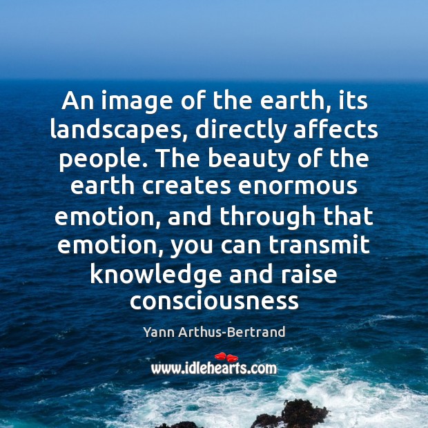 An image of the earth, its landscapes, directly affects people. The beauty Yann Arthus-Bertrand Picture Quote