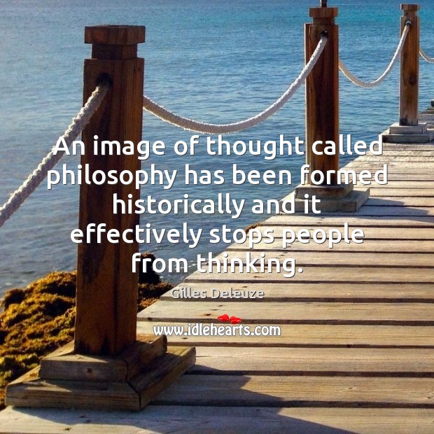 An image of thought called philosophy has been formed historically and it Gilles Deleuze Picture Quote