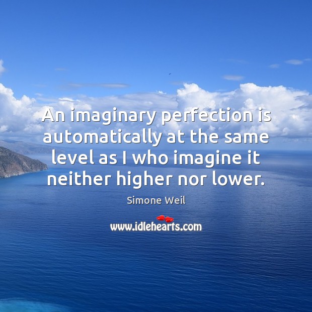An imaginary perfection is automatically at the same level as I who Simone Weil Picture Quote