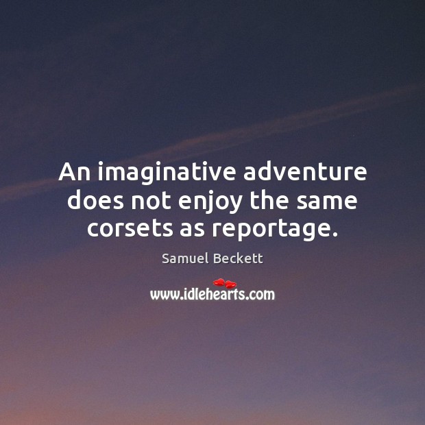 An imaginative adventure does not enjoy the same corsets as reportage. Samuel Beckett Picture Quote