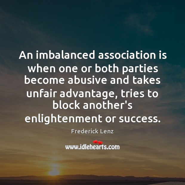 An imbalanced association is when one or both parties become abusive and Frederick Lenz Picture Quote