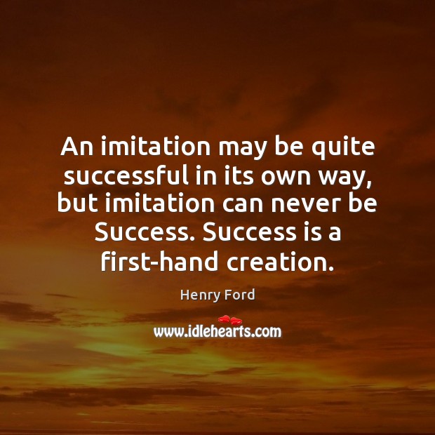 An imitation may be quite successful in its own way, but imitation Henry Ford Picture Quote
