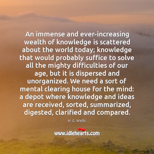 An immense and ever-increasing wealth of knowledge is scattered about the world H. G. Wells Picture Quote