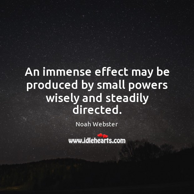An immense effect may be produced by small powers wisely and steadily directed. Noah Webster Picture Quote