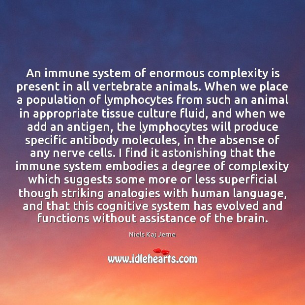 An immune system of enormous complexity is present in all vertebrate animals. Niels Kaj Jerne Picture Quote