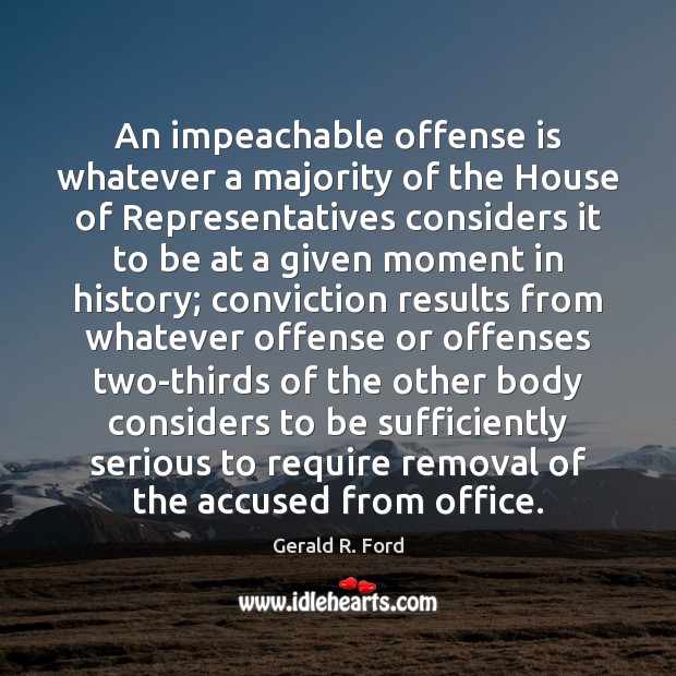 An impeachable offense is whatever a majority of the House of Representatives Image