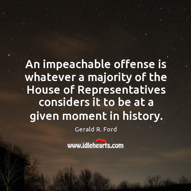 An impeachable offense is whatever a majority of the House of Representatives Gerald R. Ford Picture Quote