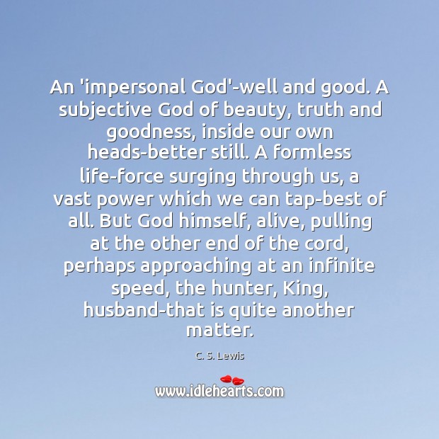 An ‘impersonal God’-well and good. A subjective God of beauty, truth and Image