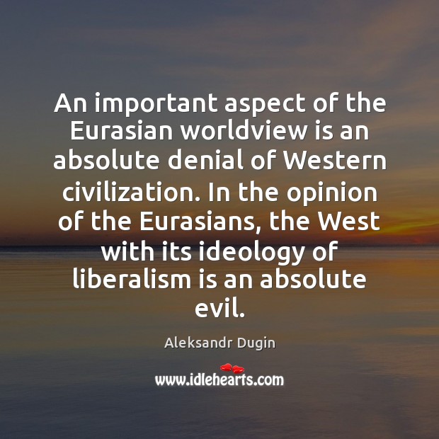 An important aspect of the Eurasian worldview is an absolute denial of Aleksandr Dugin Picture Quote