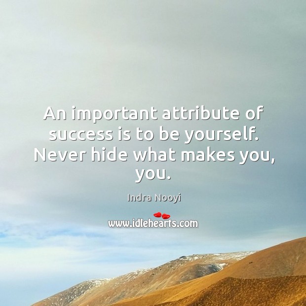 An important attribute of success is to be yourself. Never hide what makes you, you. Success Quotes Image