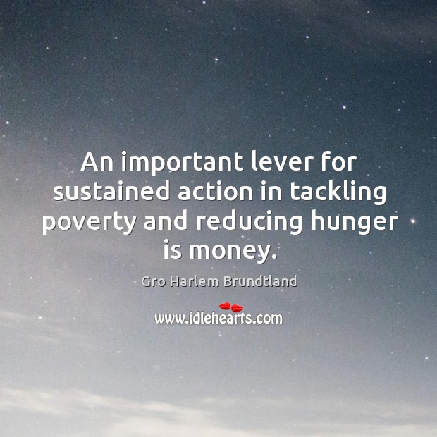 An important lever for sustained action in tackling poverty and reducing hunger is money. Hunger Quotes Image
