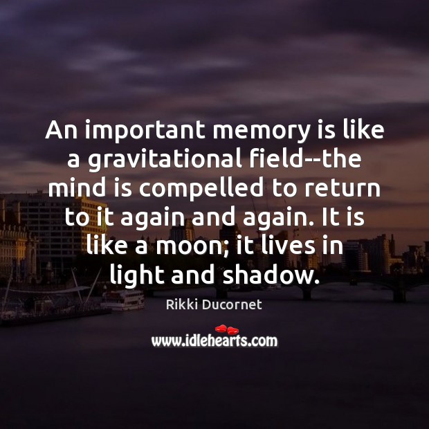 An important memory is like a gravitational field–the mind is compelled to Rikki Ducornet Picture Quote
