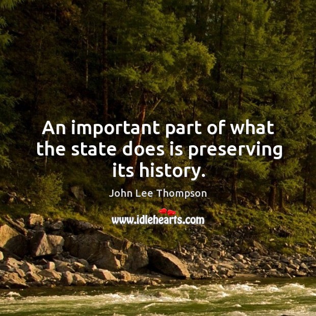 An important part of what the state does is preserving its history. John Lee Thompson Picture Quote