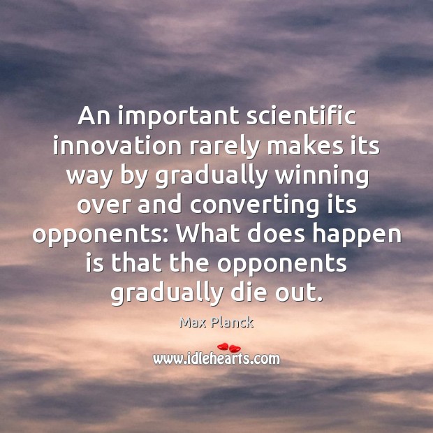 An important scientific innovation rarely makes its way by gradually winning over Max Planck Picture Quote