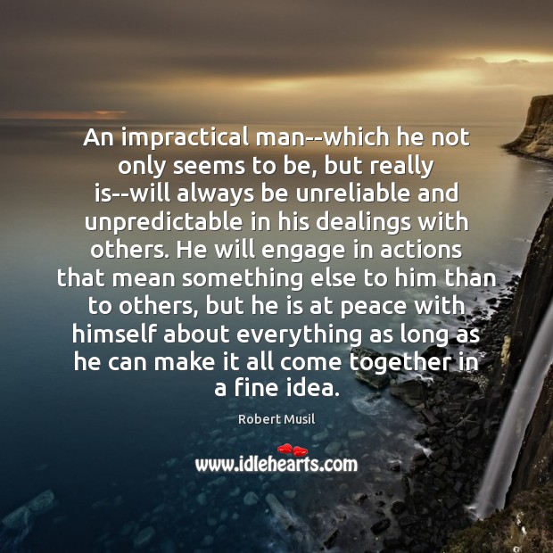 An impractical man–which he not only seems to be, but really is–will Robert Musil Picture Quote