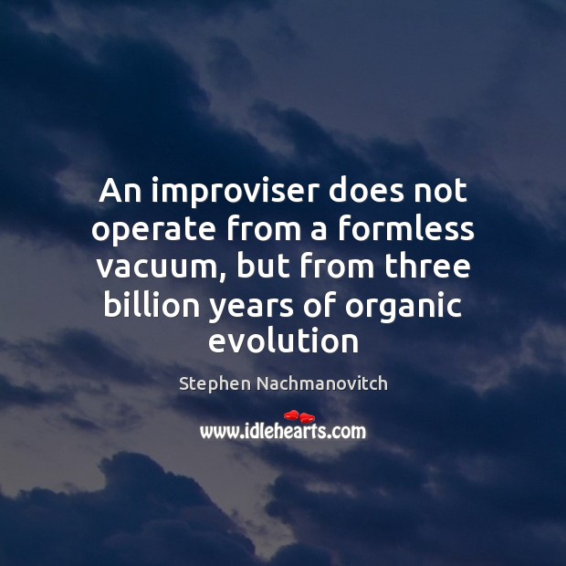 An improviser does not operate from a formless vacuum, but from three Stephen Nachmanovitch Picture Quote