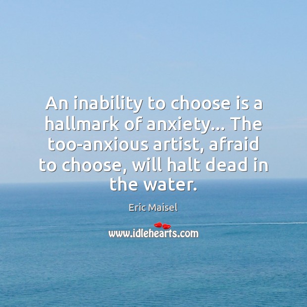 An inability to choose is a hallmark of anxiety… The too-anxious artist, Eric Maisel Picture Quote