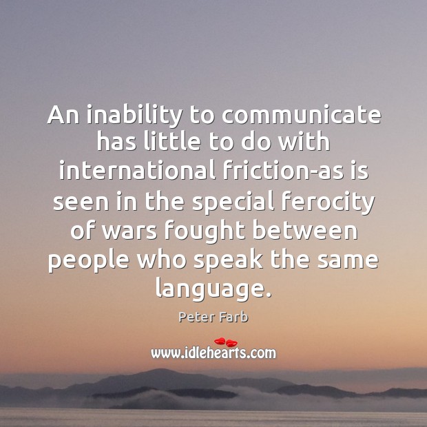 An inability to communicate has little to do with international friction-as is Peter Farb Picture Quote