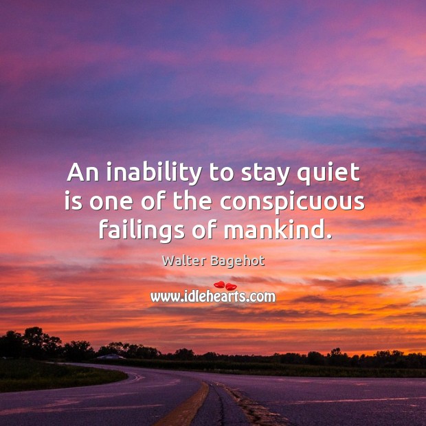 An inability to stay quiet is one of the conspicuous failings of mankind. Walter Bagehot Picture Quote
