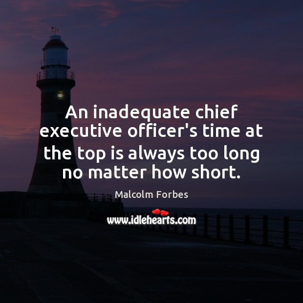 An inadequate chief executive officer’s time at the top is always too Malcolm Forbes Picture Quote