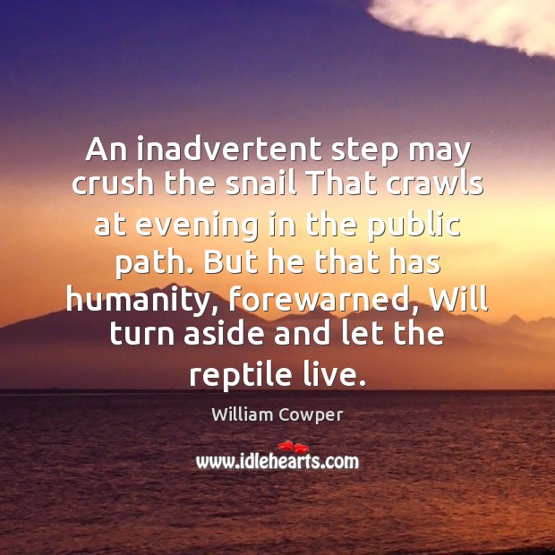 An inadvertent step may crush the snail That crawls at evening in William Cowper Picture Quote