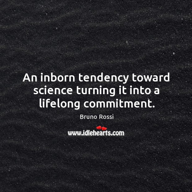 An inborn tendency toward science turning it into a lifelong commitment. Bruno Rossi Picture Quote