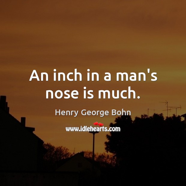 An inch in a man’s nose is much. Henry George Bohn Picture Quote